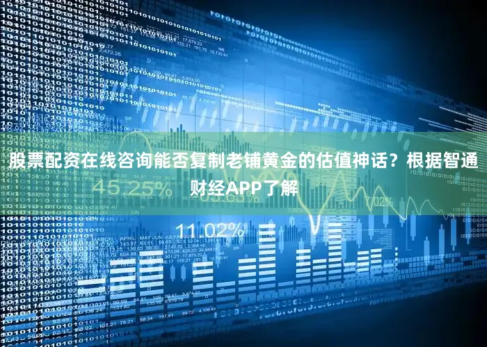 股票配资在线咨询能否复制老铺黄金的估值神话？根据智通财经APP了解