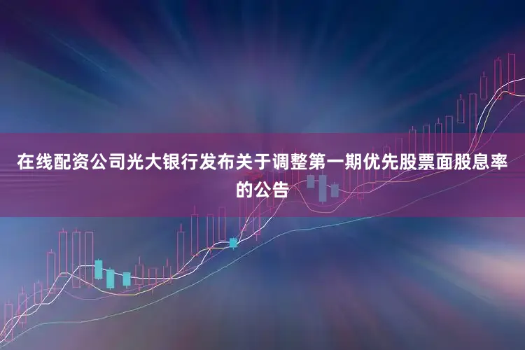 在线配资公司光大银行发布关于调整第一期优先股票面股息率的公告