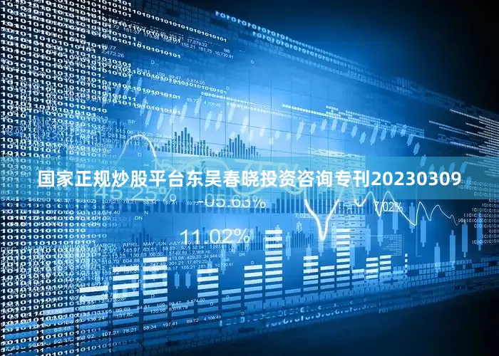 国家正规炒股平台东吴春晓投资咨询专刊20230309