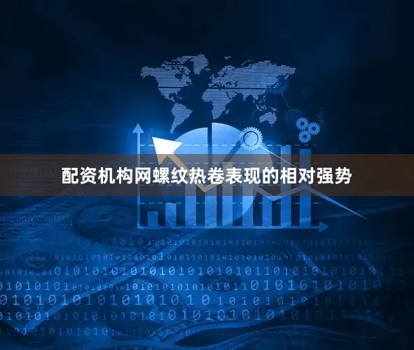 配资机构网螺纹热卷表现的相对强势