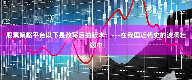 股票策略平台以下是改写后的版本：---在我国近代史的波澜壮阔中