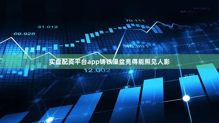 实盘配资平台app铸铁澡盆亮得能照见人影