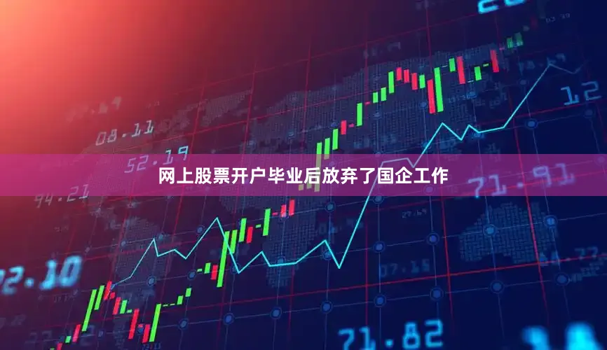 网上股票开户毕业后放弃了国企工作