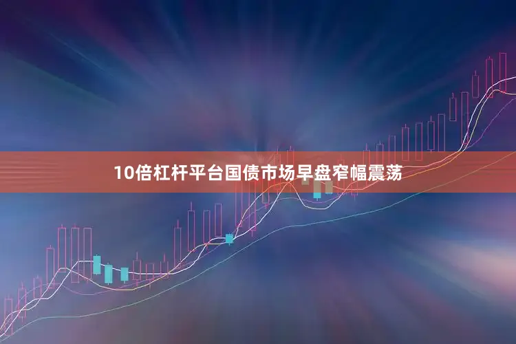 10倍杠杆平台国债市场早盘窄幅震荡