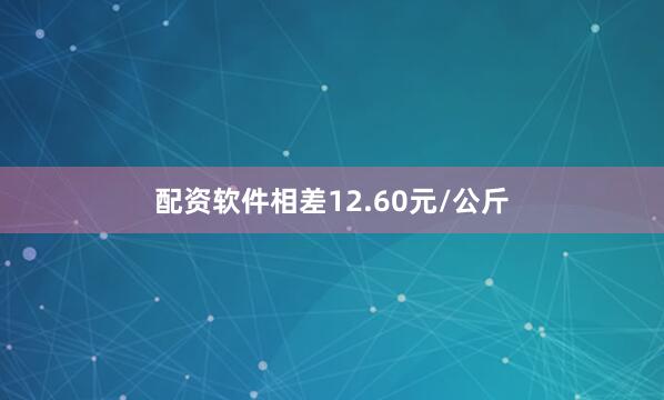 配资软件相差12.60元/公斤