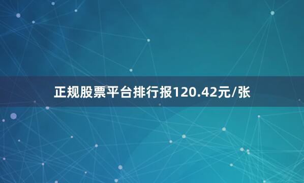 正规股票平台排行报120.42元/张