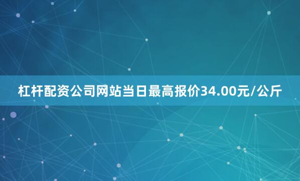 杠杆配资公司网站当日最高报价34.00元/公斤