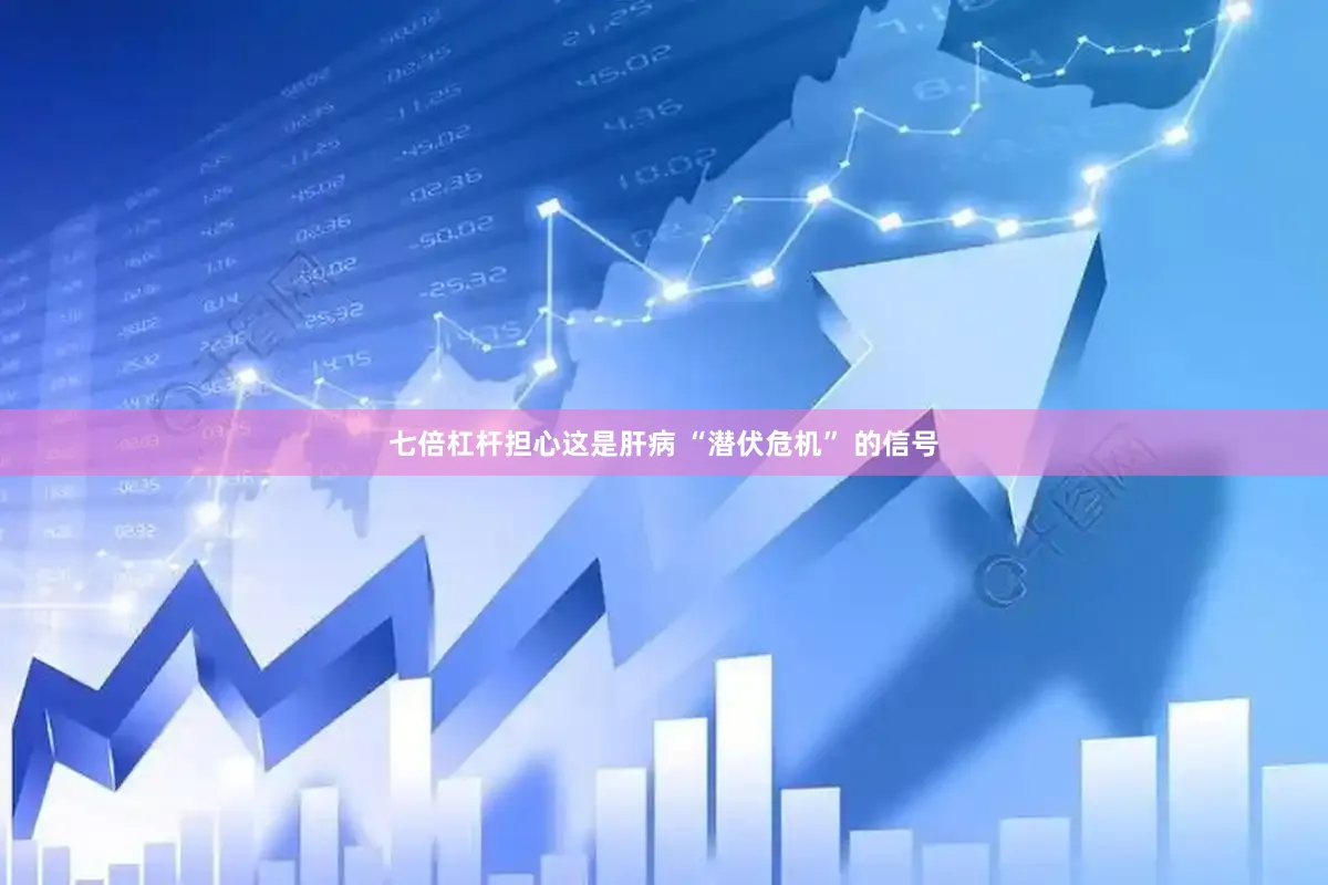 七倍杠杆担心这是肝病 “潜伏危机” 的信号