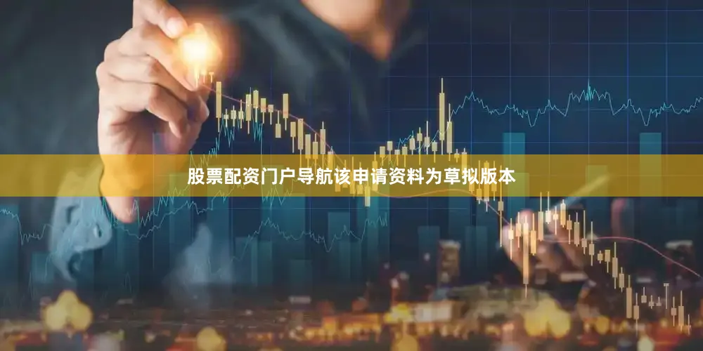 股票配资门户导航该申请资料为草拟版本