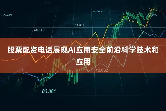 股票配资电话展现AI应用安全前沿科学技术和应用