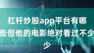 杠杆炒股app平台有哪些但他的电影绝对看过不少