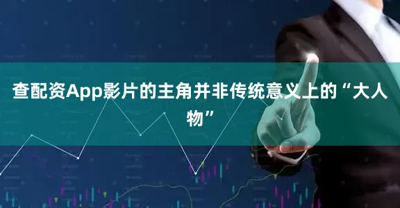 查配资App影片的主角并非传统意义上的“大人物”