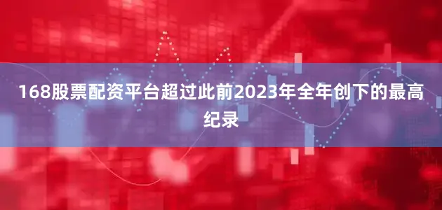 168股票配资平台超过此前2023年全年创下的最高纪录