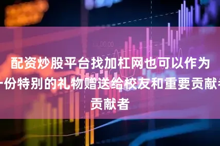 配资炒股平台找加杠网也可以作为一份特别的礼物赠送给校友和重要贡献者