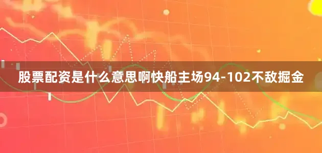 股票配资是什么意思啊快船主场94-102不敌掘金