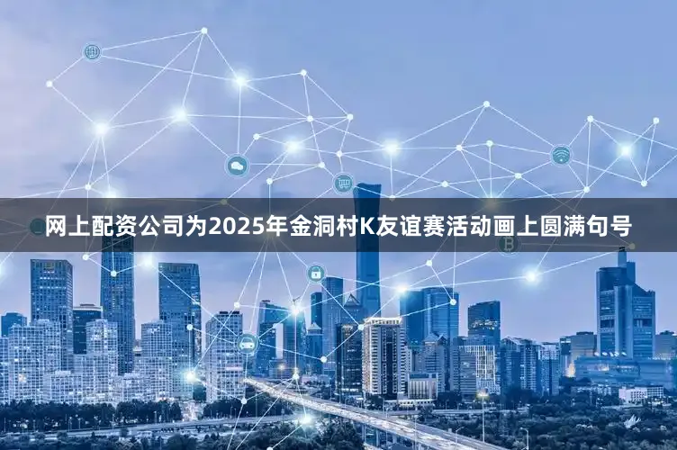 网上配资公司为2025年金洞村K友谊赛活动画上圆满句号